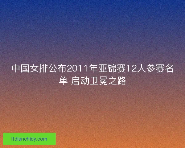 中国女排公布2011年亚锦赛12人参赛名单 启动卫冕之路